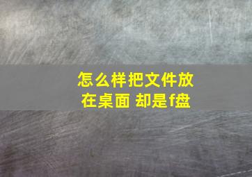 怎么样把文件放在桌面 却是f盘